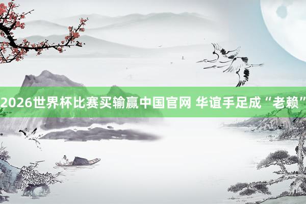2026世界杯比赛买输赢中国官网 华谊手足成“老赖”