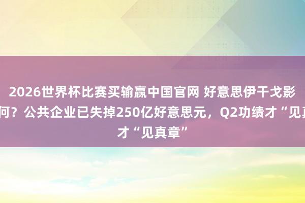 2026世界杯比赛买输赢中国官网 好意思伊干戈影响几何？公共企业已失掉250亿好意思元，Q2功绩才“见真章”