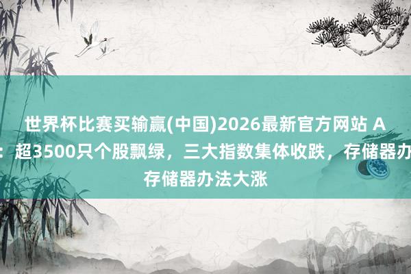 世界杯比赛买输赢(中国)2026最新官方网站 A股午评：超3500只个股飘绿，三大指数集体收跌，存储器办法大涨