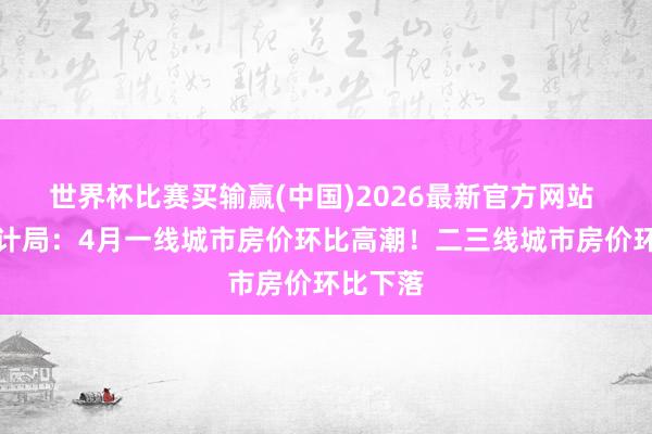 世界杯比赛买输赢(中国)2026最新官方网站 国度统计局：4月一线城市房价环比高潮！二三线城市房价环比下落