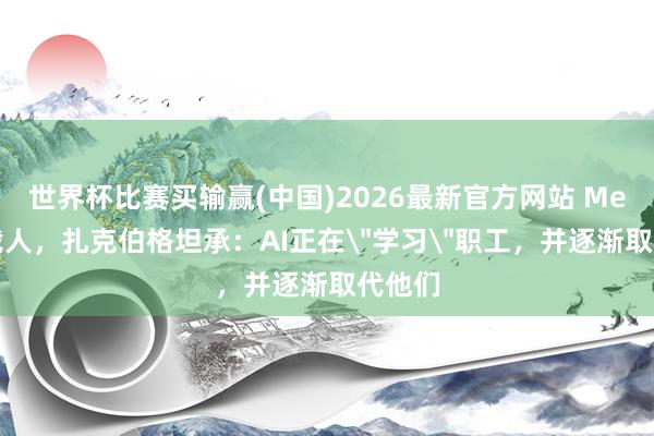 世界杯比赛买输赢(中国)2026最新官方网站 Meta大裁人，扎克伯格坦承：AI正在