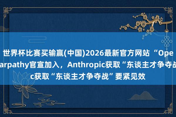 世界杯比赛买输赢(中国)2026最新官方网站 “OpenAI联创”Karpathy官宣加入，Anthropic获取“东谈主才争夺战”要紧见效
