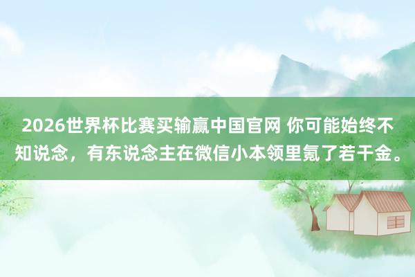 2026世界杯比赛买输赢中国官网 你可能始终不知说念，有东说念主在微信小本领里氪了若干金。