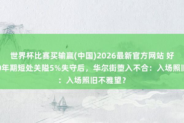 世界杯比赛买输赢(中国)2026最新官方网站 好意思债30年期短处关隘5%失守后，华尔街堕入不合：入场照旧不雅望？