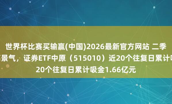 世界杯比赛买输赢(中国)2026最新官方网站 二季度有望持续高景气，证券ETF中原（515010）近20个往复日累计吸金1.66亿元