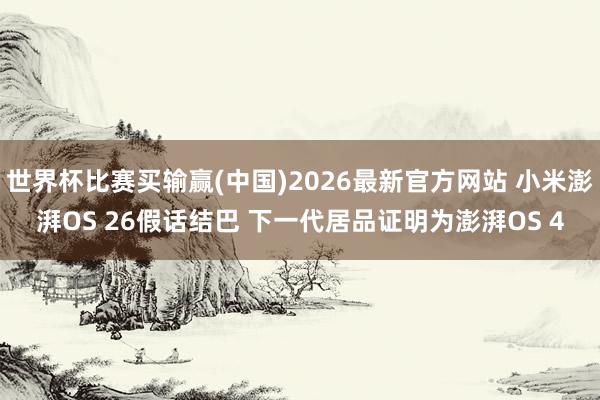世界杯比赛买输赢(中国)2026最新官方网站 小米澎湃OS 26假话结巴 下一代居品证明为澎湃OS 4