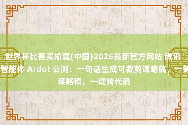 世界杯比赛买输赢(中国)2026最新官方网站 腾讯 AI 谋略智能体 Ardot 公测：一句话生成可裁剪谋略稿，一键转代码