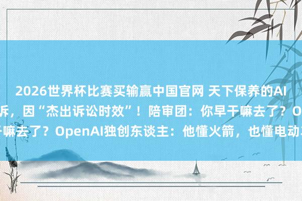 2026世界杯比赛买输赢中国官网 天下保养的AI“世纪诉讼”，马斯克败诉，因“杰出诉讼时效”！陪审团：你早干嘛去了？OpenAI独创东谈主：他懂火箭，也懂电动车，但不懂AI