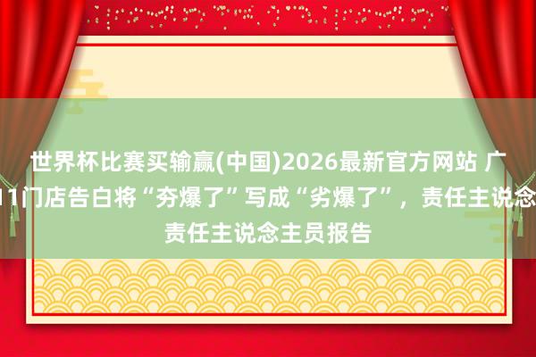 世界杯比赛买输赢(中国)2026最新官方网站 广东一家711门店告白将“夯爆了”写成“劣爆了”，责任主说念主员报告
