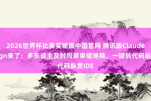 2026世界杯比赛买输赢中国官网 腾讯版Claude Design来了：多东谈主及时同屏审缱绻稿，一键转代码纵贯IDE