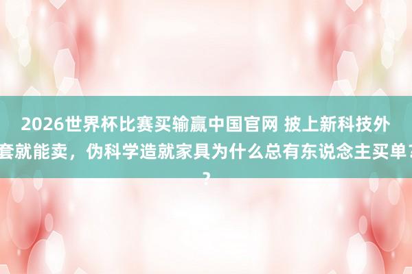 2026世界杯比赛买输赢中国官网 披上新科技外套就能卖，伪科学造就家具为什么总有东说念主买单？