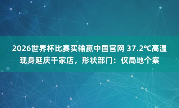2026世界杯比赛买输赢中国官网 37.2℃高温现身延庆千家店，形状部门：仅局地个案