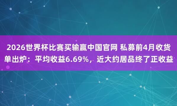 2026世界杯比赛买输赢中国官网 私募前4月收货单出炉：平均收益6.69%，近大约居品终了正收益