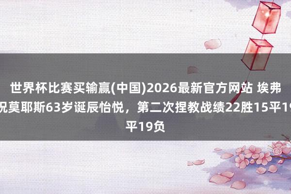 世界杯比赛买输赢(中国)2026最新官方网站 埃弗顿祝莫耶斯63岁诞辰怡悦，第二次捏教战绩22胜15平19负