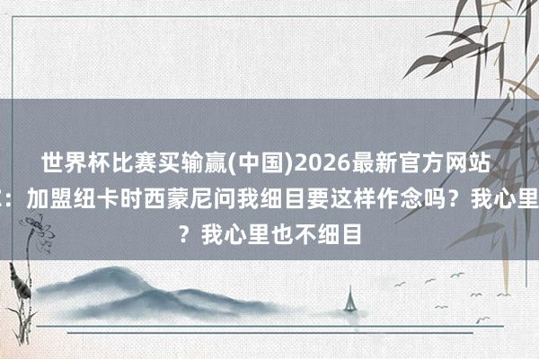 世界杯比赛买输赢(中国)2026最新官方网站 特里皮尔：加盟纽卡时西蒙尼问我细目要这样作念吗？我心里也不细目