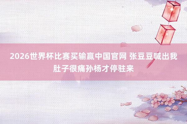 2026世界杯比赛买输赢中国官网 张豆豆喊出我肚子很痛孙杨才停驻来