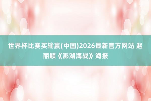 世界杯比赛买输赢(中国)2026最新官方网站 赵丽颖《澎湖海战》海报