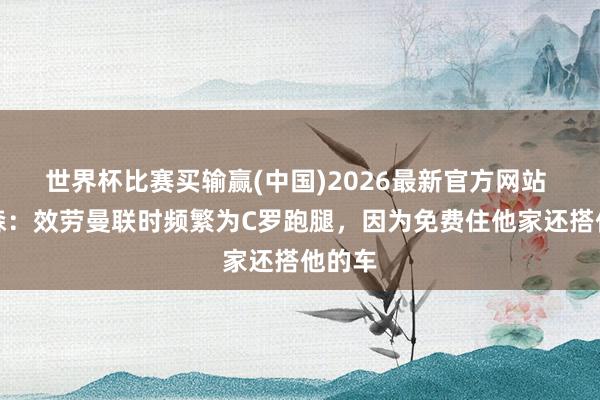 世界杯比赛买输赢(中国)2026最新官方网站 安德森：效劳曼联时频繁为C罗跑腿，因为免费住他家还搭他的车
