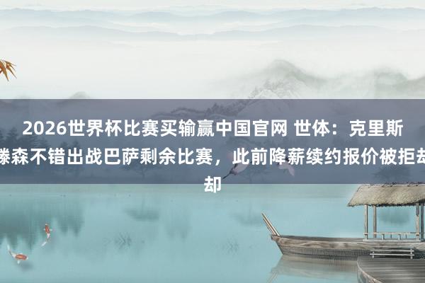 2026世界杯比赛买输赢中国官网 世体：克里斯滕森不错出战巴萨剩余比赛，此前降薪续约报价被拒却