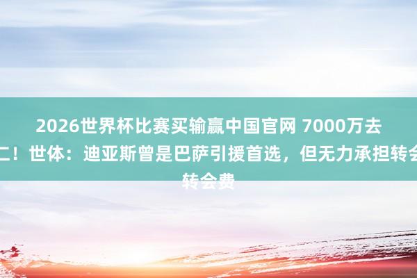 2026世界杯比赛买输赢中国官网 7000万去拜仁！世体：迪亚斯曾是巴萨引援首选，但无力承担转会费