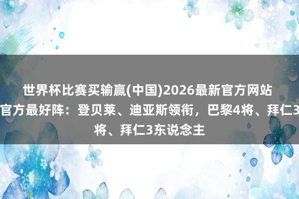世界杯比赛买输赢(中国)2026最新官方网站 本轮欧冠官方最好阵：登贝莱、迪亚斯领衔，巴黎4将、拜仁3东说念主