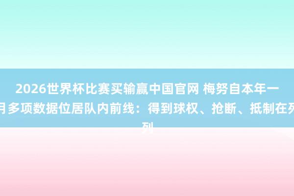 2026世界杯比赛买输赢中国官网 梅努自本年一月多项数据位居队内前线：得到球权、抢断、抵制在列