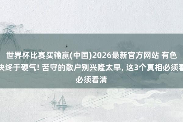 世界杯比赛买输赢(中国)2026最新官方网站 有色板块终于硬气! 苦守的散户别兴隆太早， 这3个真相必须看清
