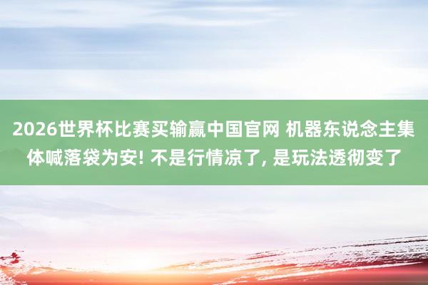 2026世界杯比赛买输赢中国官网 机器东说念主集体喊落袋为安! 不是行情凉了， 是玩法透彻变了