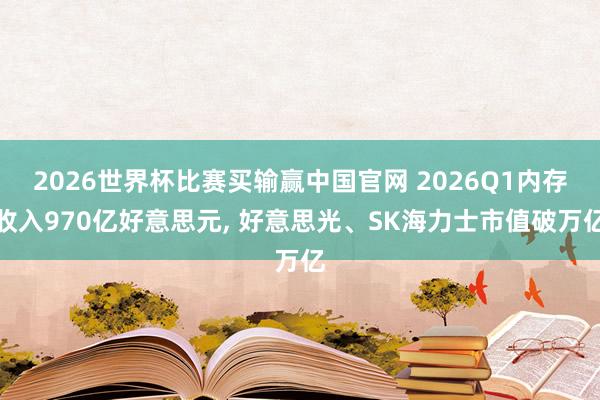 2026世界杯比赛买输赢中国官网 2026Q1内存收入970亿好意思元， 好意思光、SK海力士市值破万亿