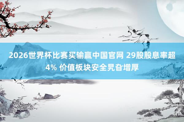 2026世界杯比赛买输赢中国官网 29股股息率超4% 价值板块安全旯旮增厚