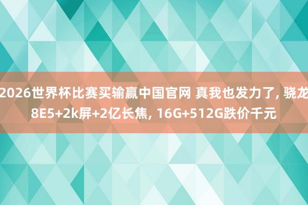 2026世界杯比赛买输赢中国官网 真我也发力了， 骁龙8E5+2k屏+2亿长焦， 16G+512G跌价千元