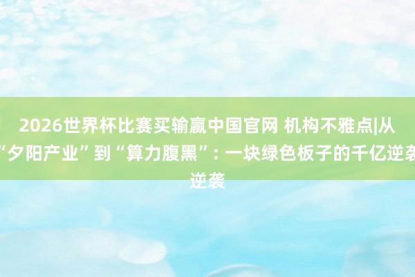 2026世界杯比赛买输赢中国官网 机构不雅点|从“夕阳产业”到“算力腹黑”: 一块绿色板子的千亿逆袭