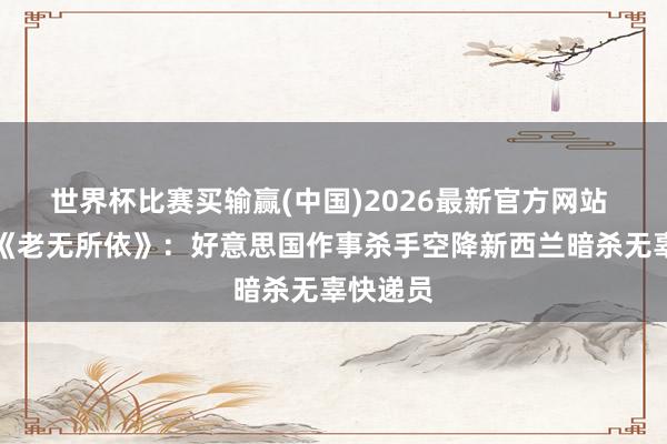 世界杯比赛买输赢(中国)2026最新官方网站 实践版《老无所依》：好意思国作事杀手空降新西兰暗杀无辜快递员