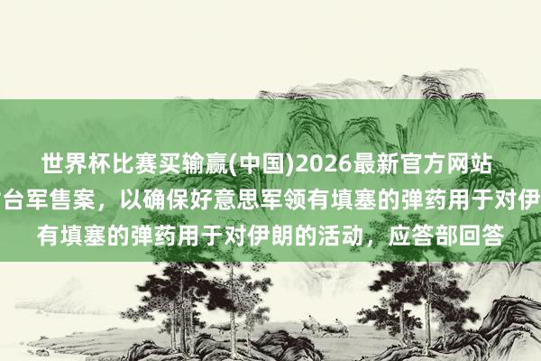世界杯比赛买输赢(中国)2026最新官方网站 好意思国据报将暂停对台军售案，以确保好意思军领有填塞的弹药用于对伊朗的活动，应答部回答