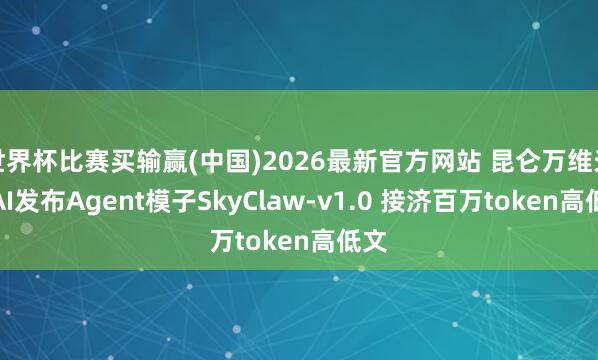 世界杯比赛买输赢(中国)2026最新官方网站 昆仑万维天工AI发布Agent模子SkyClaw-v1.0 接济百万token高低文