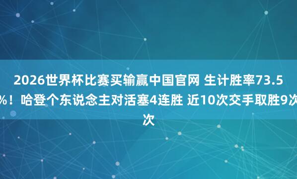 2026世界杯比赛买输赢中国官网 生计胜率73.5%！哈登个东说念主对活塞4连胜 近10次交手取胜9次