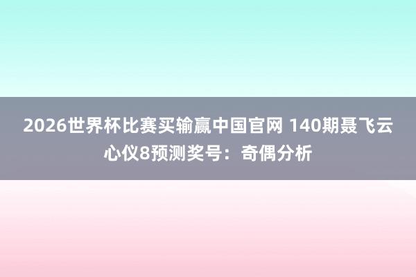 2026世界杯比赛买输赢中国官网 140期聂飞云心仪8预测奖号：奇偶分析