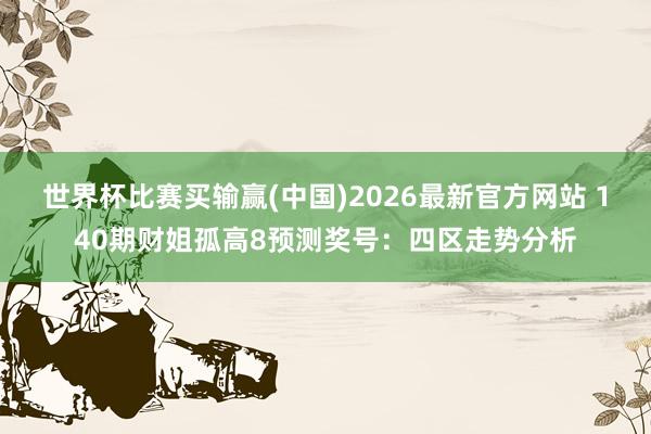 世界杯比赛买输赢(中国)2026最新官方网站 140期财姐孤高8预测奖号：四区走势分析
