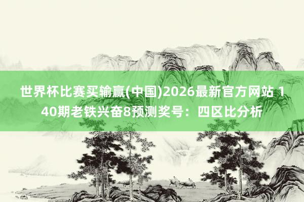 世界杯比赛买输赢(中国)2026最新官方网站 140期老铁兴奋8预测奖号：四区比分析