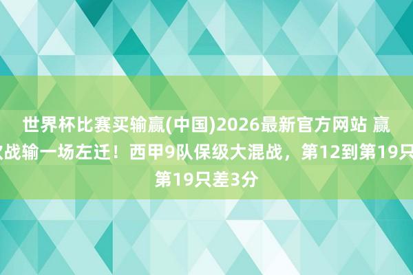 世界杯比赛买输赢(中国)2026最新官方网站 赢一场欧战输一场左迁！西甲9队保级大混战，第12到第19只差3分
