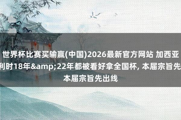 世界杯比赛买输赢(中国)2026最新官方网站 加西亚: 比利时18年&22年都被看好拿全国杯， 本届宗旨先出线
