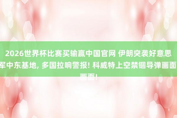 2026世界杯比赛买输赢中国官网 伊朗突袭好意思军中东基地， 多国拉响警报! 科威特上空禁锢导弹画面!