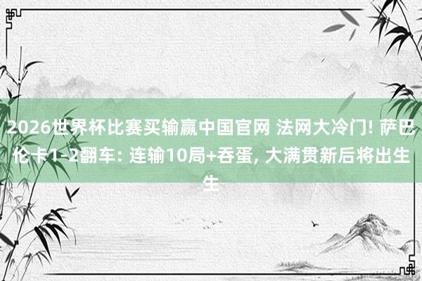 2026世界杯比赛买输赢中国官网 法网大冷门! 萨巴伦卡1-
