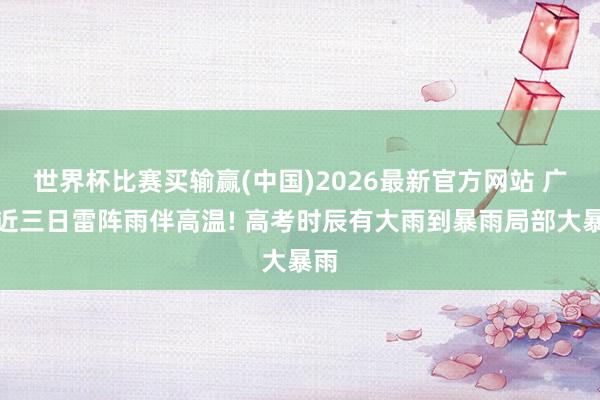 世界杯比赛买输赢(中国)2026最新官方网站 广东近三日雷阵