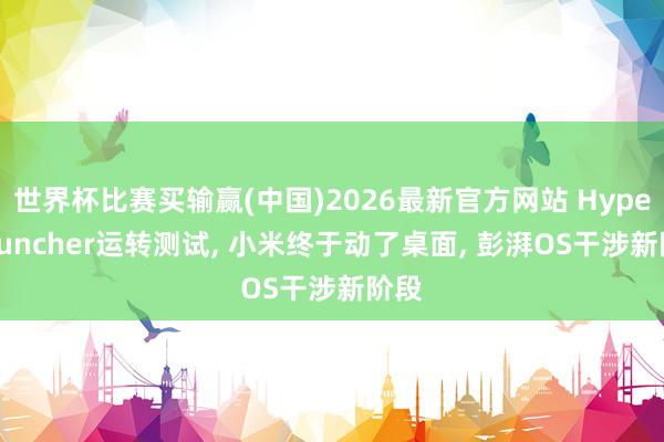 世界杯比赛买输赢(中国)2026最新官方网站 HyperLauncher运转测试， 小米终于动了桌面， 彭湃OS干涉新阶段