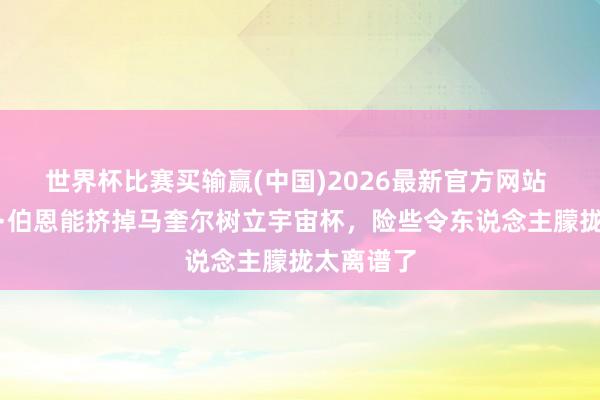 世界杯比赛买输赢(中国)2026最新官方网站 记者：丹·伯恩能挤掉马奎尔树立宇宙杯，险些令东说念主朦拢太离谱了