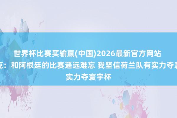 世界杯比赛买输赢(中国)2026最新官方网站 范戴克：和阿根廷的比赛遥远难忘 我坚信荷兰队有实力夺寰宇杯