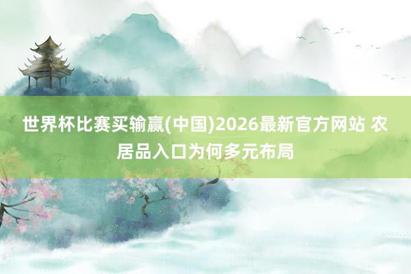 世界杯比赛买输赢(中国)2026最新官方网站 农居品入口为何多元布局