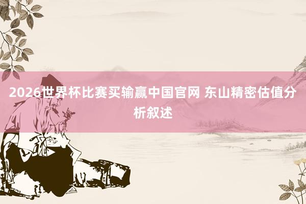 2026世界杯比赛买输赢中国官网 东山精密估值分析叙述