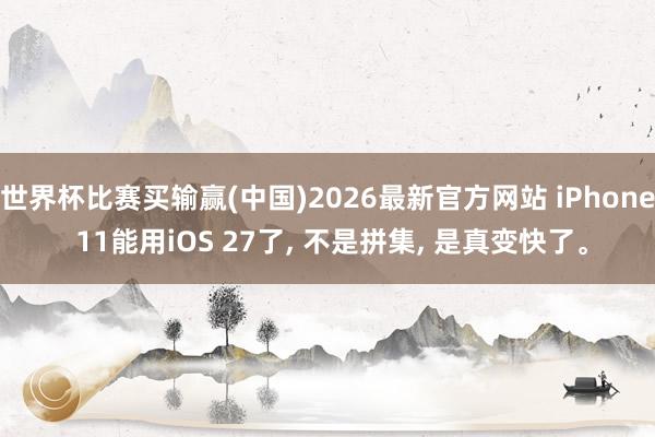 世界杯比赛买输赢(中国)2026最新官方网站 iPhone 11能用iOS 27了, 不是拼集, 是真变快了。